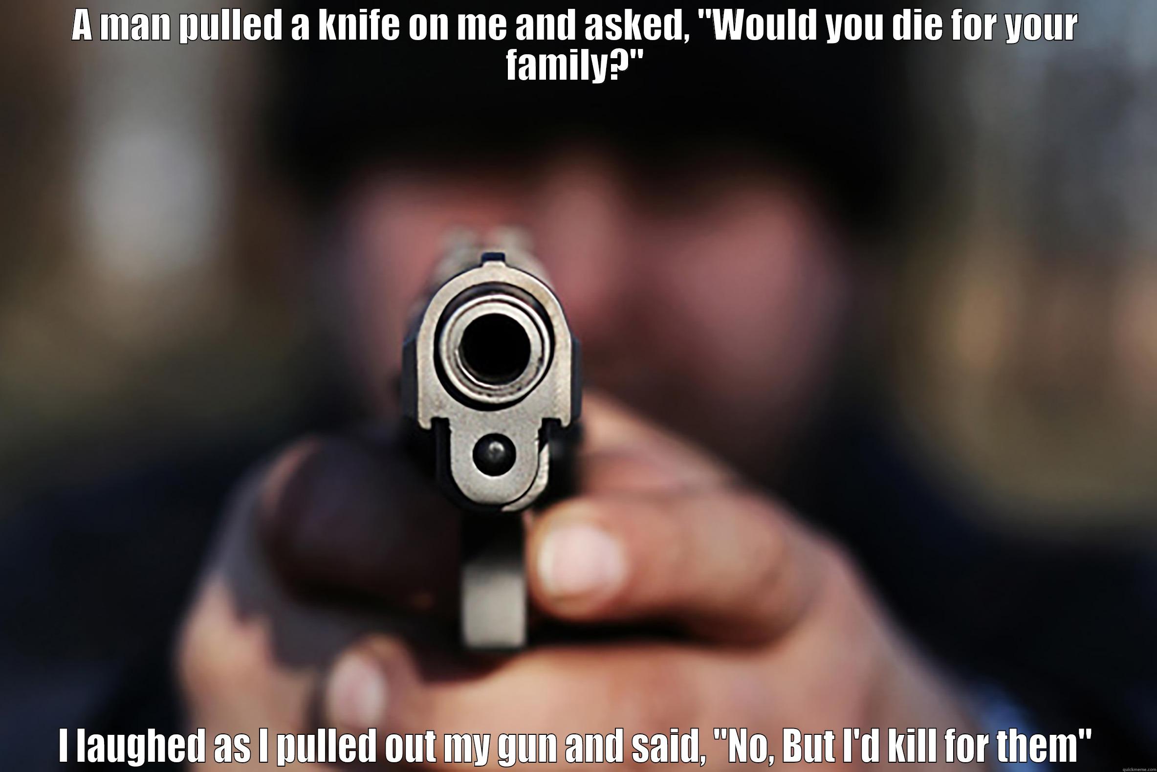 I'd Die For You - A MAN PULLED A KNIFE ON ME AND ASKED, 