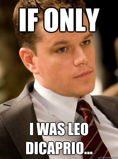 If only I was leo dicaprio...  