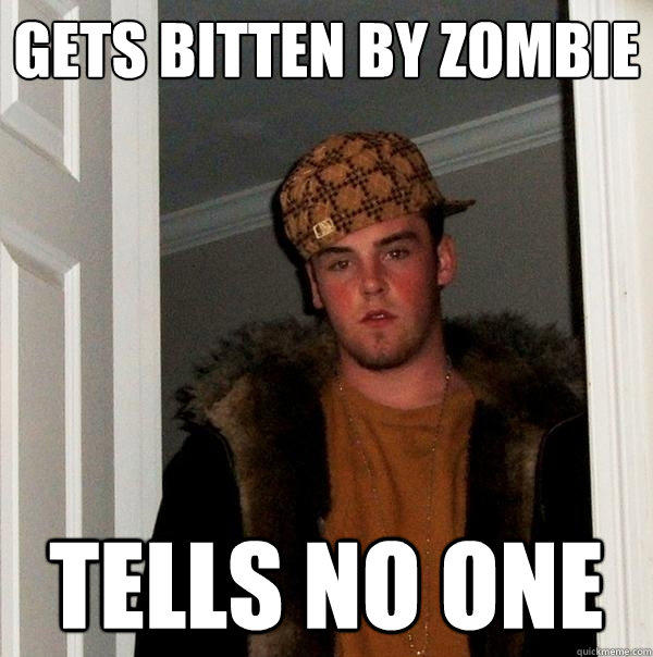 gets bitten by zombie tells no one - gets bitten by zombie tells no one  Scumbag Steve