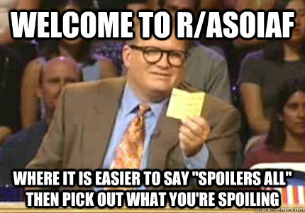 Welcome to r/asoiaf Where it is easier to say 