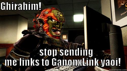 GHIRAHIM!                                                      STOP SENDING ME LINKS TO GANONXLINK YAOI! Misc