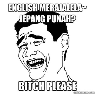 English Merajalela~
Jepang Punah? BITCH PLEASE  Meme