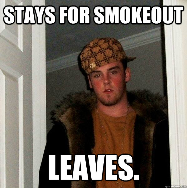 Stays for smokeout Leaves.  Scumbag Steve