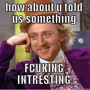 haha no joke - HOW ABOUT U TOLD US SOMETHING FCUKING INTRESTING Condescending Wonka