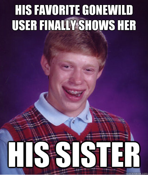 HIS FAVORITE GONEWILD USER FINALLY SHOWS HER FACE  His sister  Bad Luck Brian