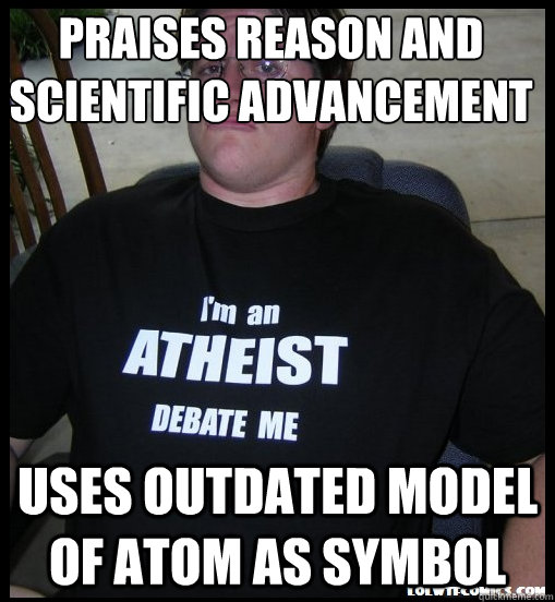 praises reason and 
scientific advancement uses outdated model of atom as symbol - praises reason and 
scientific advancement uses outdated model of atom as symbol  Scumbag Atheist