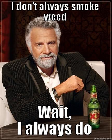 Smoke weed but I always do - I DON'T ALWAYS SMOKE WEED WAIT, I ALWAYS DO The Most Interesting Man In The World