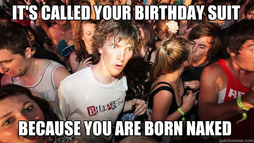 it's called your birthday suit because you are born naked  Sudden Clarity Clarence