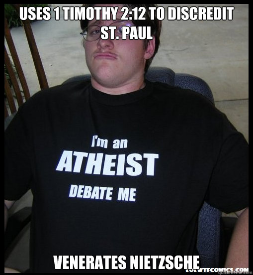 USES 1 TImothy 2:12 to discredit   st. Paul venerates nietzsche - USES 1 TImothy 2:12 to discredit   st. Paul venerates nietzsche  Scumbag Atheist