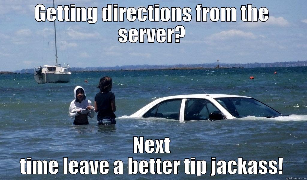 bad directions - GETTING DIRECTIONS FROM THE SERVER? NEXT TIME LEAVE A BETTER TIP JACKASS! Misc
