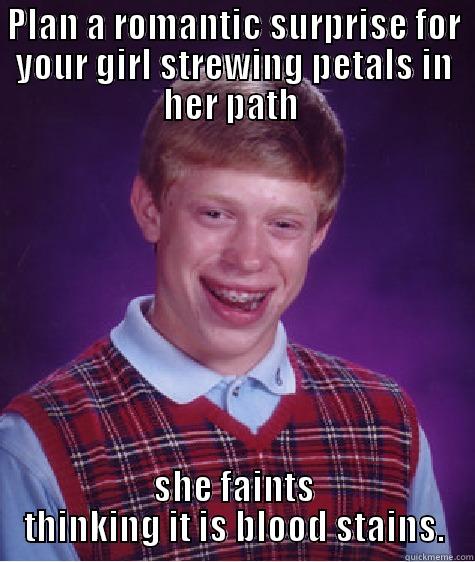 PLAN A ROMANTIC SURPRISE FOR YOUR GIRL STREWING PETALS IN HER PATH  SHE FAINTS THINKING IT IS BLOOD STAINS. Bad Luck Brian