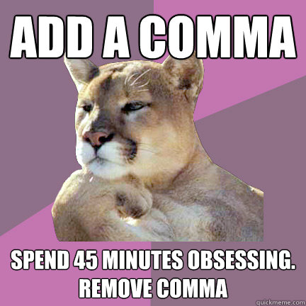Add a comma spend 45 minutes obsessing.
remove comma  
