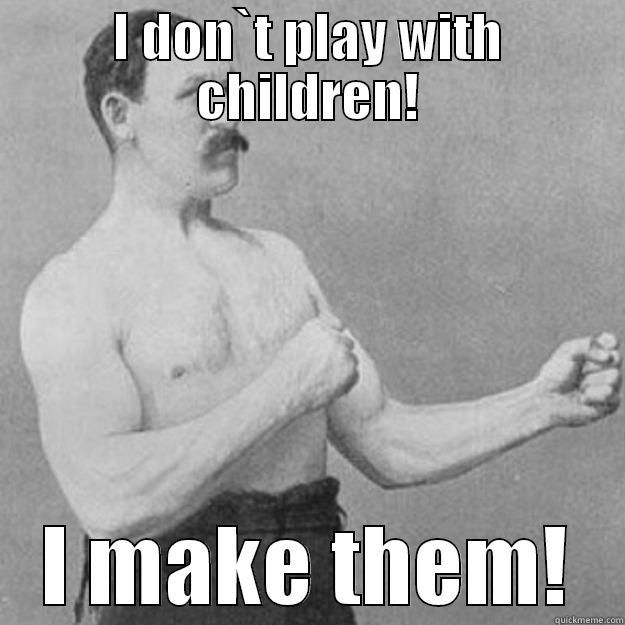 Old School - I DON`T PLAY WITH CHILDREN! I MAKE THEM! overly manly man