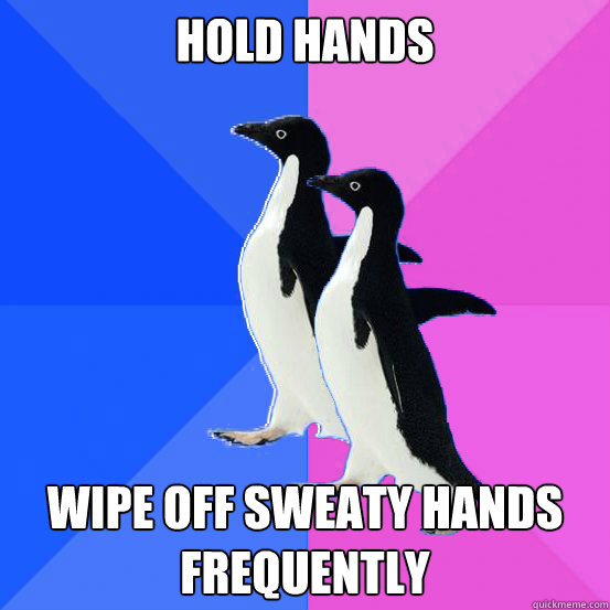 Hold hands wipe off sweaty hands frequently - Hold hands wipe off sweaty hands frequently  Socially Awkward Couple