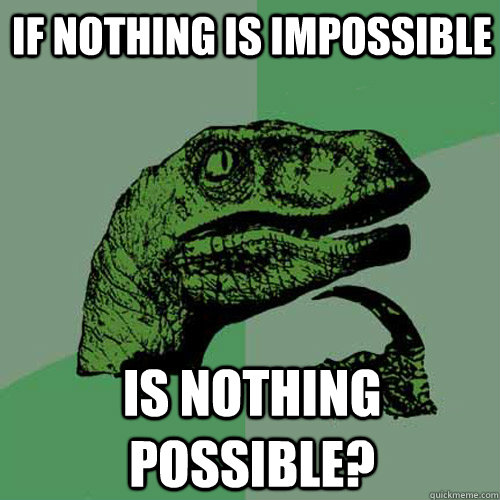 If nothing is impossible is nothing possible?  Philosoraptor