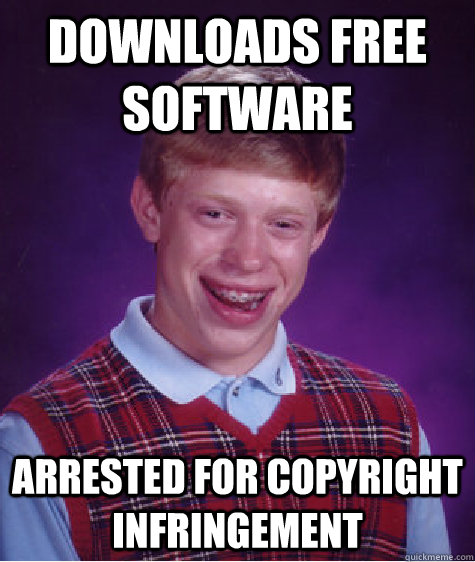 Downloads free software arrested for copyright infringement - Downloads free software arrested for copyright infringement  Bad Luck Brian