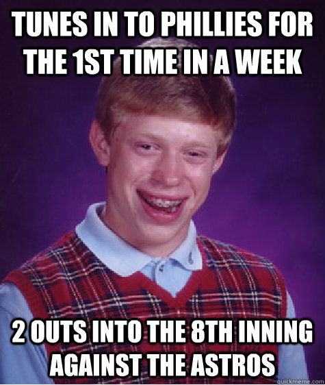 Tunes in to Phillies for the 1st time in a week 2 outs into the 8th inning against the astros  Bad Luck Brian