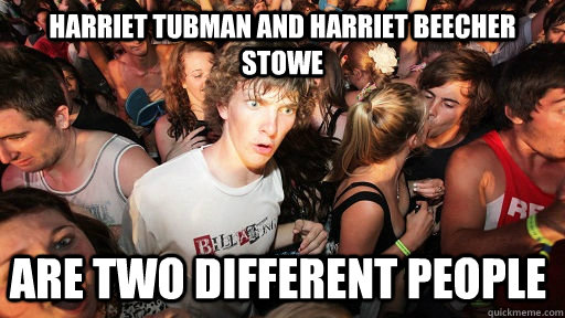 Harriet Tubman and Harriet Beecher stowe are two different people - Harriet Tubman and Harriet Beecher stowe are two different people  Sudden Clarity Clarence