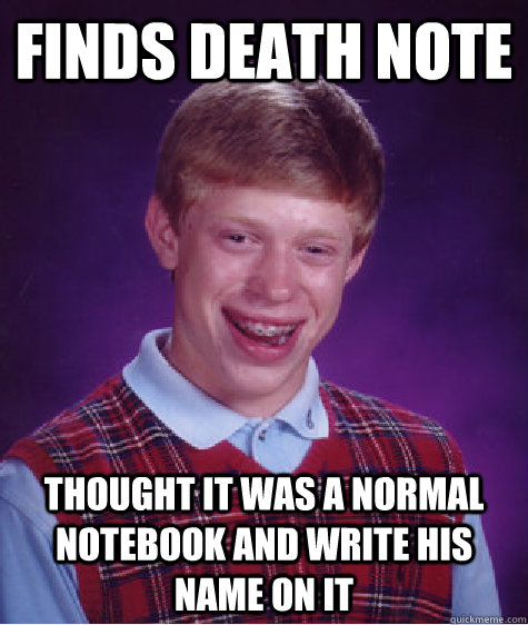 Finds Death Note Thought it was a normal notebook and write his name on it  Bad Luck Brian