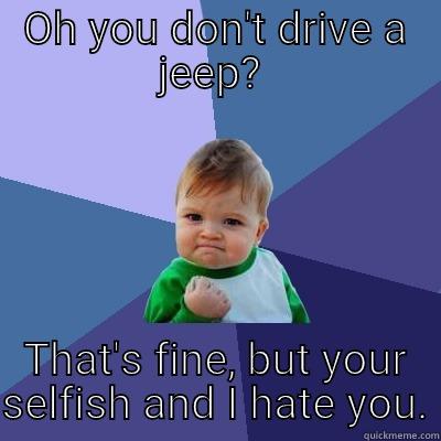 OH YOU DON'T DRIVE A JEEP?  THAT'S FINE, BUT YOUR SELFISH AND I HATE YOU. Success Kid