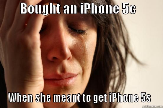         BOUGHT AN IPHONE 5C            WHEN SHE MEANT TO GET IPHONE 5S  First World Problems