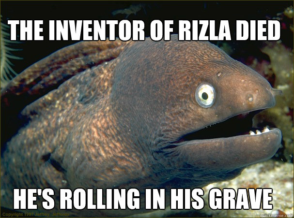 He's rolling in his grave The inventor of RIZLA died  Bad Joke Eel