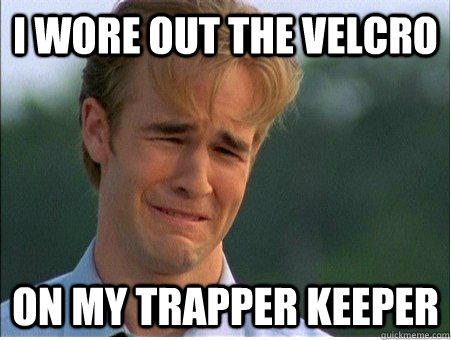 I wore out the velcro on my Trapper Keeper  