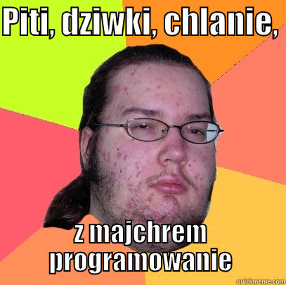 PITI, DZIWKI, CHLANIE,  Z MAJCHREM PROGRAMOWANIE Butthurt Dweller