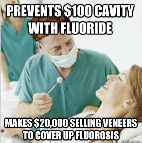 Prevents $100 cavity with fluoride Makes $20,000 selling veneers to cover up fluorosis - Prevents $100 cavity with fluoride Makes $20,000 selling veneers to cover up fluorosis  Misc