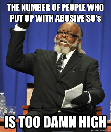 THE NUMBER OF PEOPLE WHO PUT UP WITH ABUSIVE SO's IS TOO DAMN HIGH  The Rent Is Too Damn High