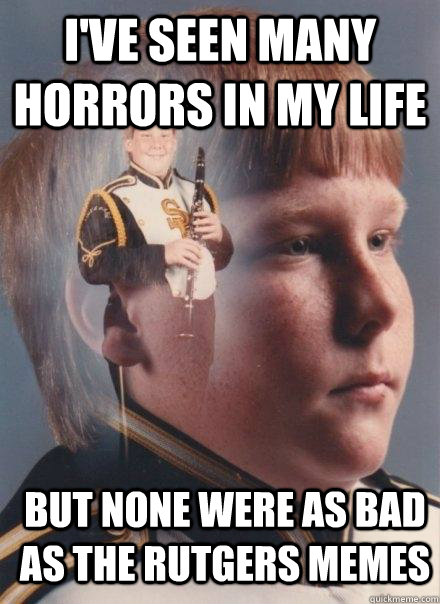 I've seen many horrors in my life but none were as bad as the rutgers memes  PTSD Clarinet Boy