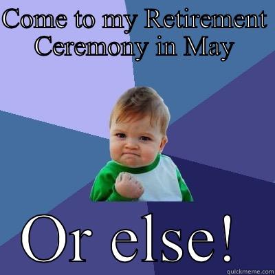 COME TO MY RETIREMENT CEREMONY IN MAY OR ELSE! Success Kid