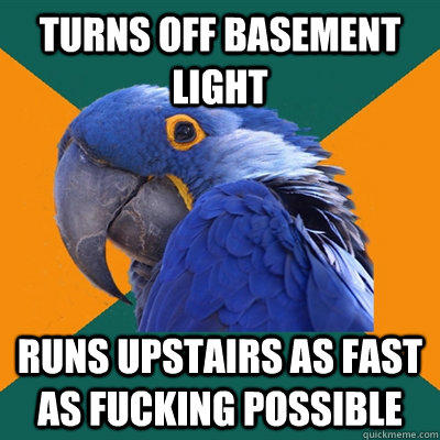 turns off basement light runs upstairs as fast as fucking possible - turns off basement light runs upstairs as fast as fucking possible  Paranoid Parrot