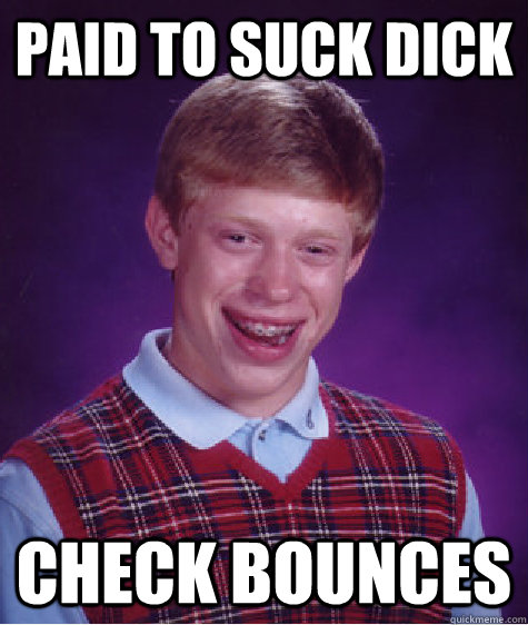 paid to suck dick check bounces  Bad Luck Brian