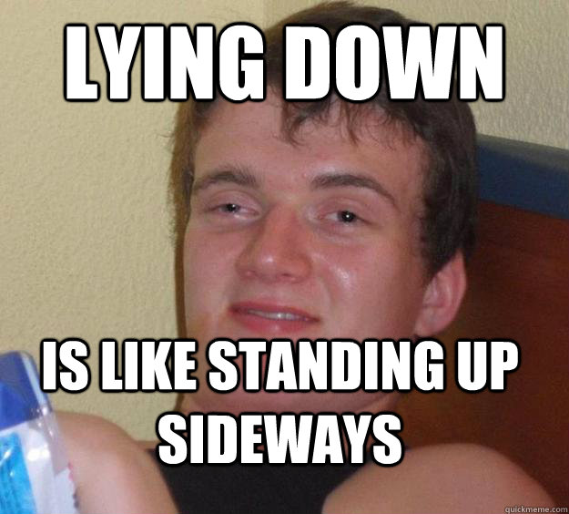 lying down is like standing up sideways  10 Guy