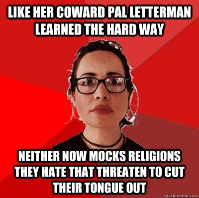 like her coward pal letterman learned the hard way neither now mocks religions they hate that threaten to cut their tongue out  Liberal Douche Garofalo