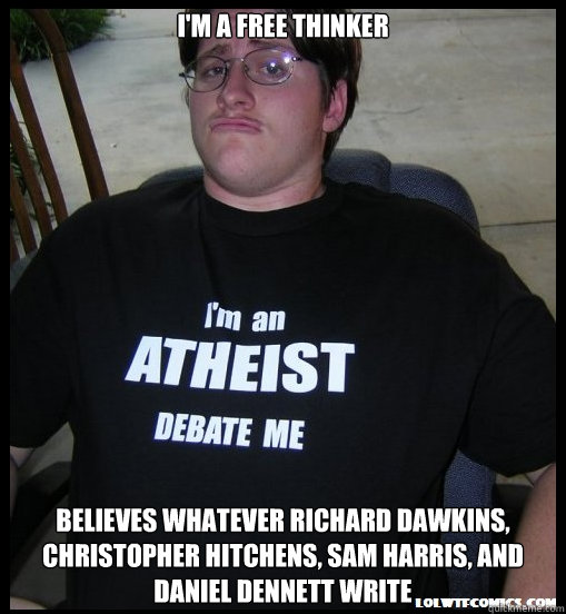 I'm a free thinker Believes whatever Richard Dawkins, Christopher Hitchens, Sam Harris, and Daniel Dennett write  Scumbag Atheist