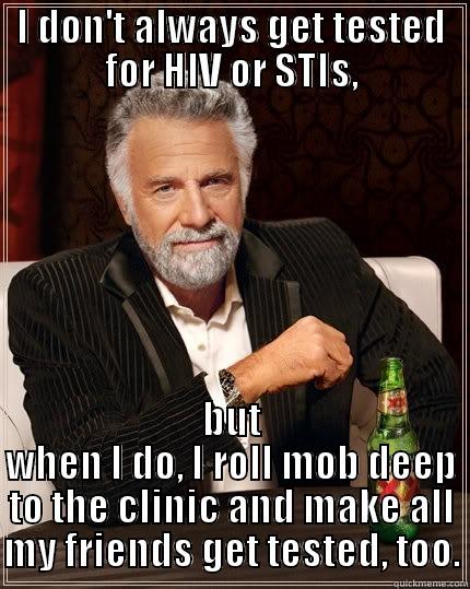 I DON'T ALWAYS GET TESTED FOR HIV OR STIS, BUT WHEN I DO, I ROLL MOB DEEP TO THE CLINIC AND MAKE ALL MY FRIENDS GET TESTED, TOO. The Most Interesting Man In The World