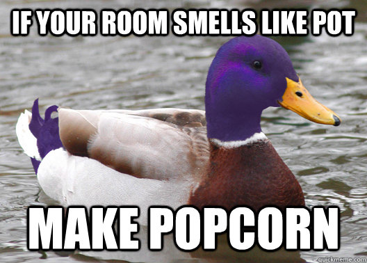 if your room smells like pot make popcorn  