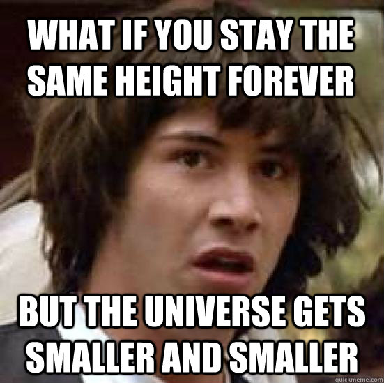 what if you stay the same height forever but the universe gets smaller and smaller  conspiracy keanu