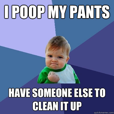 i poop my pants have someone else to clean it up  Success Kid