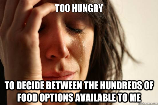 too hungry to decide between the hundreds of food options available to me  First World Problems