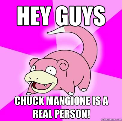 HEY GUys Chuck Mangione is a real person!  Slowpoke