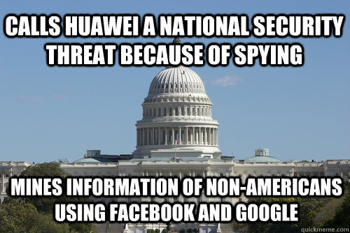 calls huawei a national security threat because of spying mines information of non-americans using facebook and google  Scumbag Congress