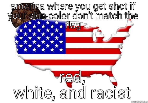 AMERICA WHERE YOU GET SHOT IF YOUR SKIN COLOR DON'T MATCH THE FLAG RED, WHITE, AND RACIST Scumbag america