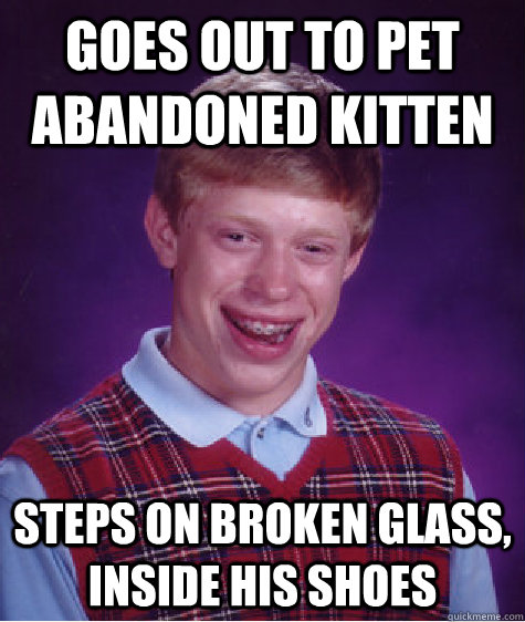 Goes out to pet abandoned kitten steps on broken glass, inside his shoes  Bad Luck Brian