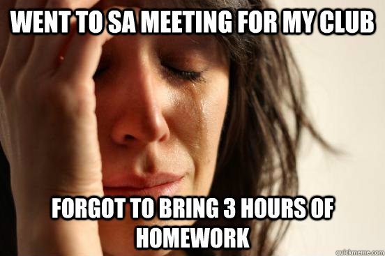 Went to SA Meeting for my Club Forgot to Bring 3 Hours of Homework  First World Problems