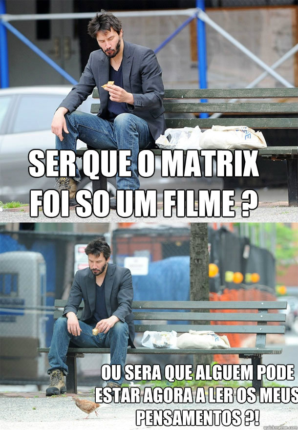 Será que o matrix foi so um filme ? ou sera que alguem pode estar agora a ler os meus pensamentos ?! - Será que o matrix foi so um filme ? ou sera que alguem pode estar agora a ler os meus pensamentos ?!  Sad Keanu