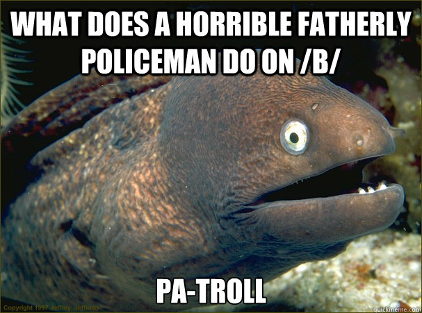 What does a horrible fatherly policeman do on /b/  Pa-Troll  Bad Joke Eel