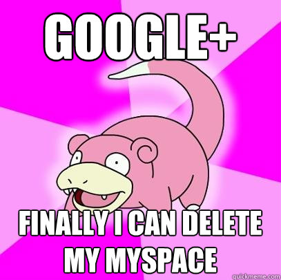 google+ finally i can delete my myspace  Slowpoke